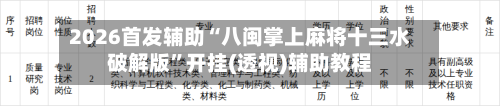 2026首发辅助“八闽掌上麻将十三水破解版”开挂(透视)辅助教程-第3张图片