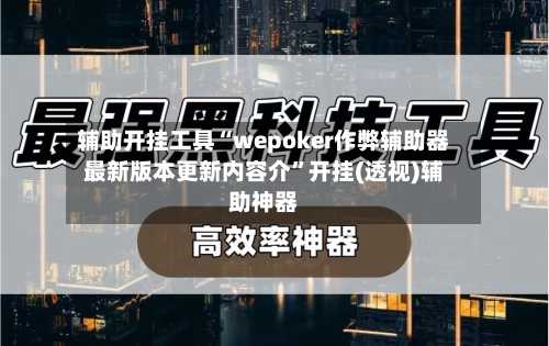 辅助开挂工具“wepoker作弊辅助器最新版本更新内容介	”开挂(透视)辅助神器-第2张图片