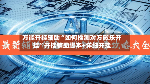 万能开挂辅助“如何检测对方微乐开挂”开挂辅助脚本+详细开挂-第2张图片