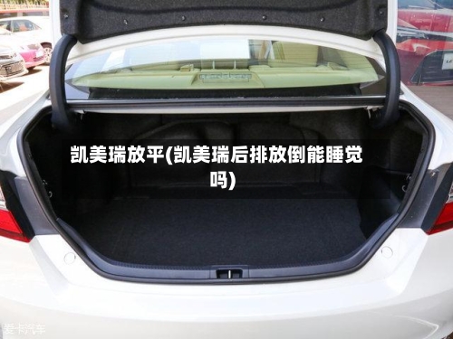 凯美瑞放平(凯美瑞后排放倒能睡觉吗)
