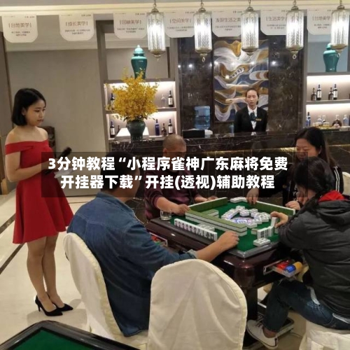 3分钟教程“小程序雀神广东麻将免费开挂器下载”开挂(透视)辅助教程