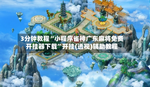 3分钟教程“小程序雀神广东麻将免费开挂器下载”开挂(透视)辅助教程-第3张图片