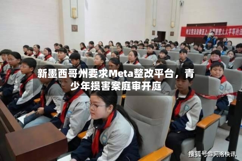 新墨西哥州要求Meta整改平台，青少年损害案庭审开庭-第2张图片