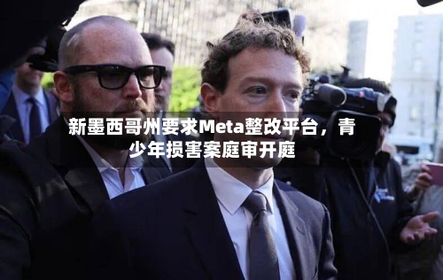 新墨西哥州要求Meta整改平台，青少年损害案庭审开庭-第3张图片