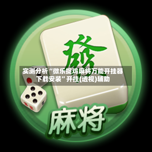 实测分析“微乐捉鸡麻将万能开挂器下载安装”开挂(透视)辅助