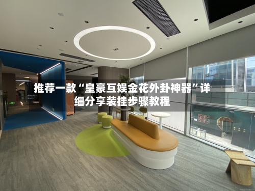 推荐一款“皇豪互娱金花外卦神器	”详细分享装挂步骤教程-第2张图片
