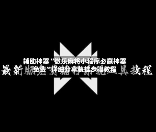 辅助神器“微乐麻将小程序必赢神器免费	”详细分享装挂步骤教程-第2张图片