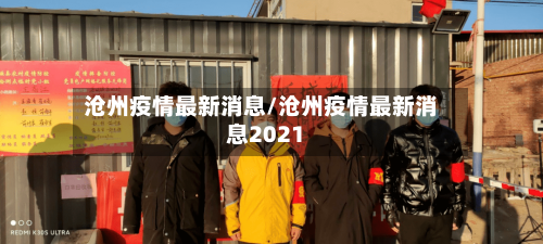 沧州疫情最新消息/沧州疫情最新消息2021-第2张图片
