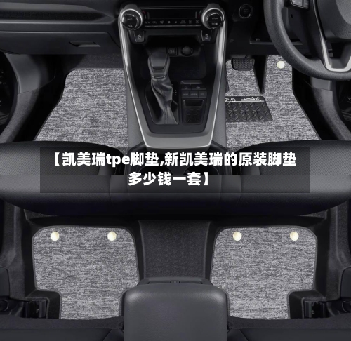 【凯美瑞tpe脚垫,新凯美瑞的原装脚垫多少钱一套】
