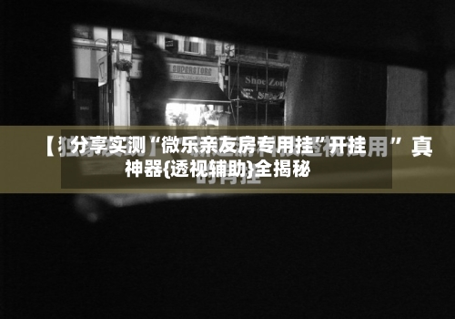 分享实测“微乐亲友房专用挂	”开挂神器{透视辅助}全揭秘-第3张图片
