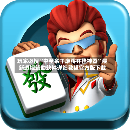 玩家必搜“中至余干麻将开挂神器”最新透视辅助软件详细教程官方版下载