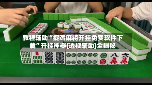 教程辅助“捉鸡麻将开挂免费软件下载”开挂神器{透视辅助}全揭秘-第2张图片