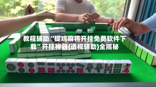 教程辅助“捉鸡麻将开挂免费软件下载”开挂神器{透视辅助}全揭秘