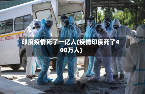 印度疫情死了一亿人(疫情印度死了400万人)