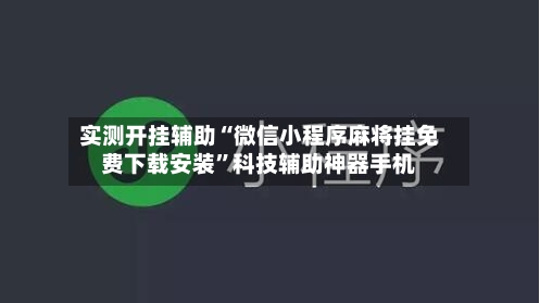 实测开挂辅助“微信小程序麻将挂免费下载安装”科技辅助神器手机