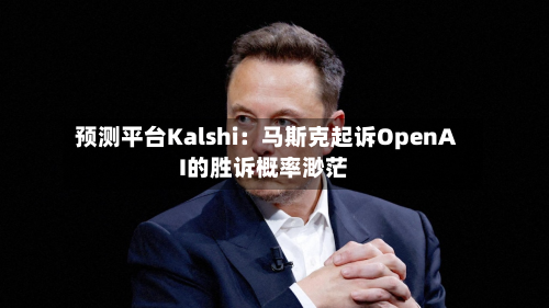 预测平台Kalshi：马斯克起诉OpenAI的胜诉概率渺茫
