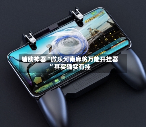 辅助神器“微乐河南麻将万能开挂器	”其实确实有挂-第2张图片