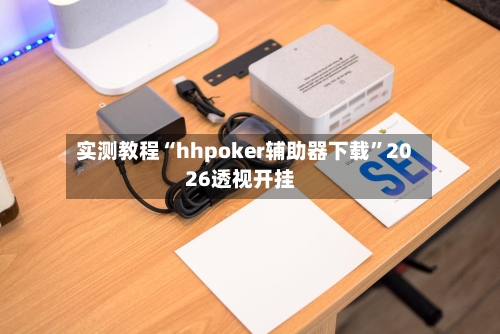 实测教程“hhpoker辅助器下载”2026透视开挂-第2张图片