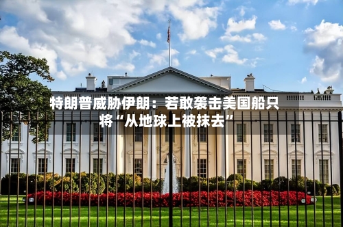 特朗普威胁伊朗：若敢袭击美国船只将“从地球上被抹去	”-第2张图片