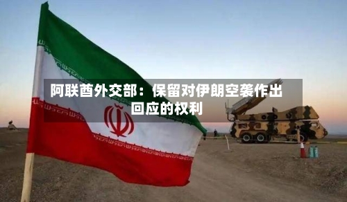 阿联酋外交部：保留对伊朗空袭作出回应的权利