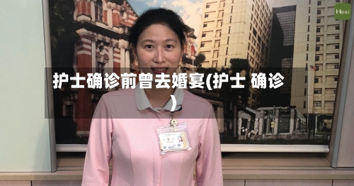 护士确诊前曾去婚宴(护士 确诊)