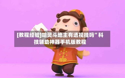 [教程经验]哈灵斗地主有透视挂吗”科技辅助神器手机版教程