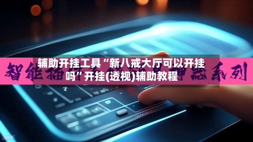 辅助开挂工具“新八戒大厅可以开挂吗”开挂(透视)辅助教程-第2张图片