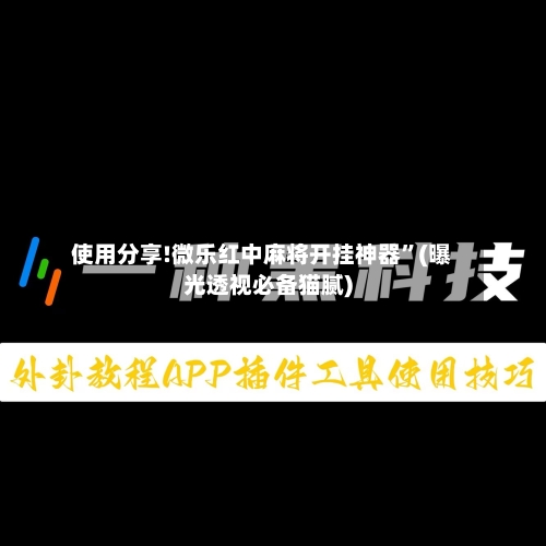 使用分享!微乐红中麻将开挂神器”(曝光透视必备猫腻)