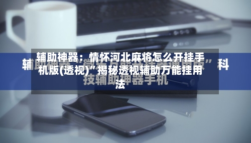 辅助神器：情怀河北麻将怎么开挂手机版(透视)”揭秘透视辅助万能挂用法-第2张图片
