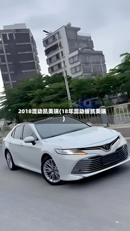 2018混动凯美瑞(18年混动版凯美瑞)-第2张图片