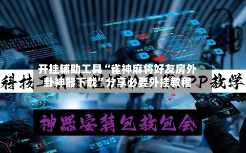 开挂辅助工具“雀神麻将好友房外卦神器下载”分享必要外挂教程-第2张图片