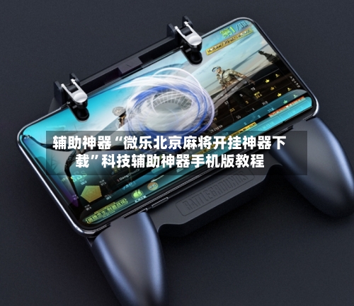 辅助神器“微乐北京麻将开挂神器下载	”科技辅助神器手机版教程-第2张图片