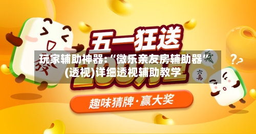 玩家辅助神器:“微乐亲友房辅助器”(透视)详细透视辅助教学-第3张图片