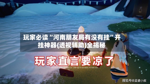 玩家必读“河南朋友局有没有挂”开挂神器{透视辅助}全揭秘
