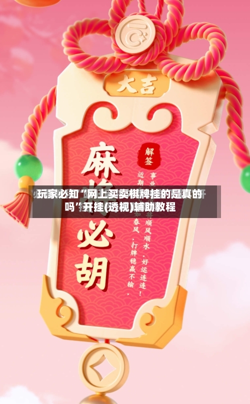 玩家必知“网上买卖棋牌挂的是真的吗”开挂(透视)辅助教程-第2张图片