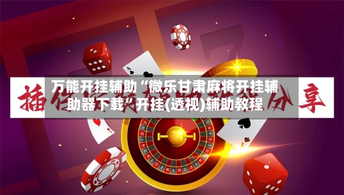 万能开挂辅助“微乐甘肃麻将开挂辅助器下载”开挂(透视)辅助教程-第2张图片