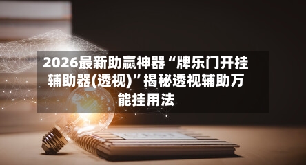 2026最新助赢神器“牌乐门开挂辅助器(透视)”揭秘透视辅助万能挂用法-第2张图片