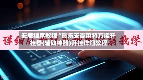 安装程序教程“微乐安徽麻将万能开挂器(辅助神器)开挂详细教程
