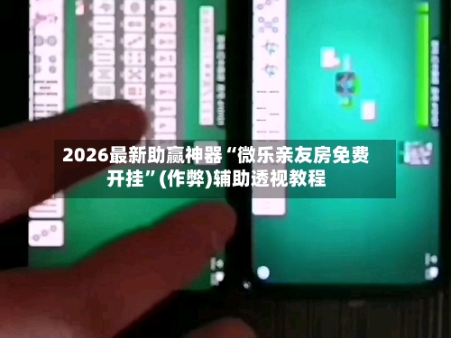 2026最新助赢神器“微乐亲友房免费开挂	”(作弊)辅助透视教程-第2张图片