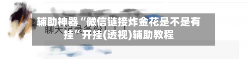 辅助神器“微信链接炸金花是不是有挂”开挂(透视)辅助教程