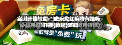 实测开挂辅助:“微乐龙江麻将有挂吗”开挂(透视)辅助