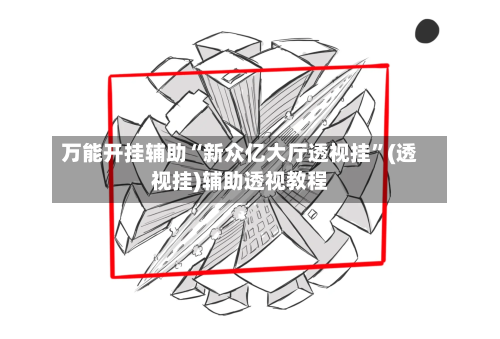 万能开挂辅助“新众亿大厅透视挂”(透视挂)辅助透视教程