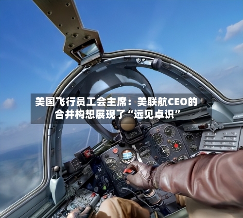 美国飞行员工会主席：美联航CEO的合并构想展现了“远见卓识”