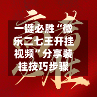 一键必胜“微乐二七王开挂视频”分享装挂技巧步骤-第3张图片