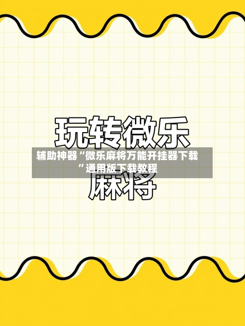 辅助神器“微乐麻将万能开挂器下载	”通用版下载教程-第2张图片