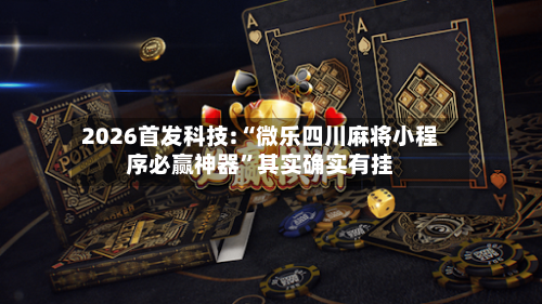 2026首发科技:“微乐四川麻将小程序必赢神器	”其实确实有挂-第2张图片