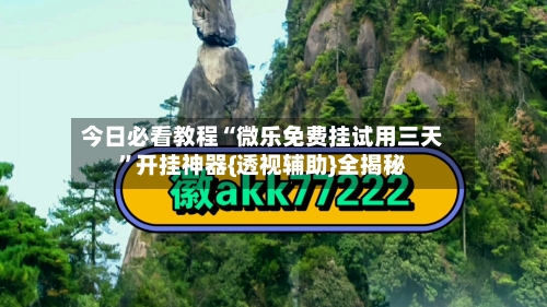 今日必看教程“微乐免费挂试用三天	”开挂神器{透视辅助}全揭秘-第2张图片
