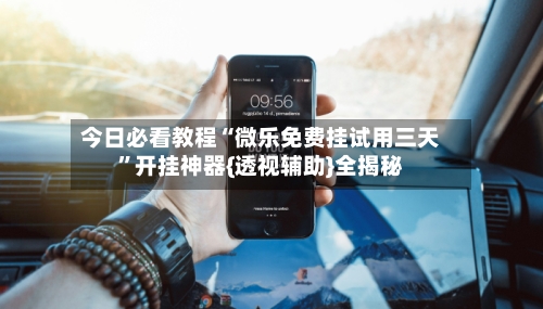 今日必看教程“微乐免费挂试用三天”开挂神器{透视辅助}全揭秘