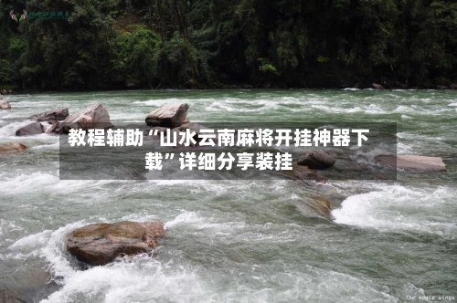 教程辅助“山水云南麻将开挂神器下载”详细分享装挂