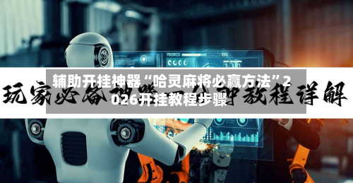 辅助开挂神器“哈灵麻将必赢方法”2026开挂教程步骤-第3张图片